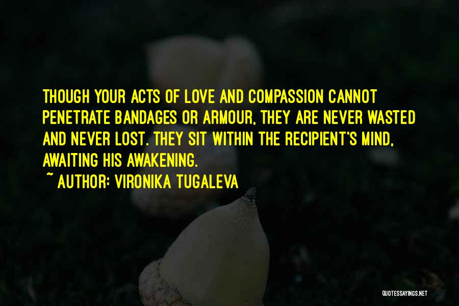Vironika Tugaleva Quotes: Though Your Acts Of Love And Compassion Cannot Penetrate Bandages Or Armour, They Are Never Wasted And Never Lost. They