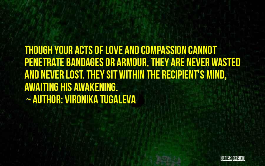 Vironika Tugaleva Quotes: Though Your Acts Of Love And Compassion Cannot Penetrate Bandages Or Armour, They Are Never Wasted And Never Lost. They