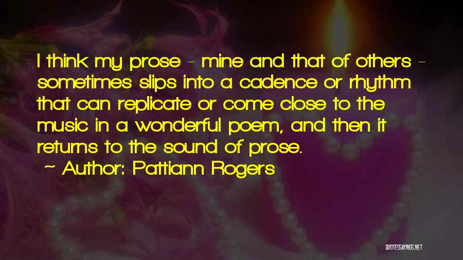 Pattiann Rogers Quotes: I Think My Prose - Mine And That Of Others - Sometimes Slips Into A Cadence Or Rhythm That Can