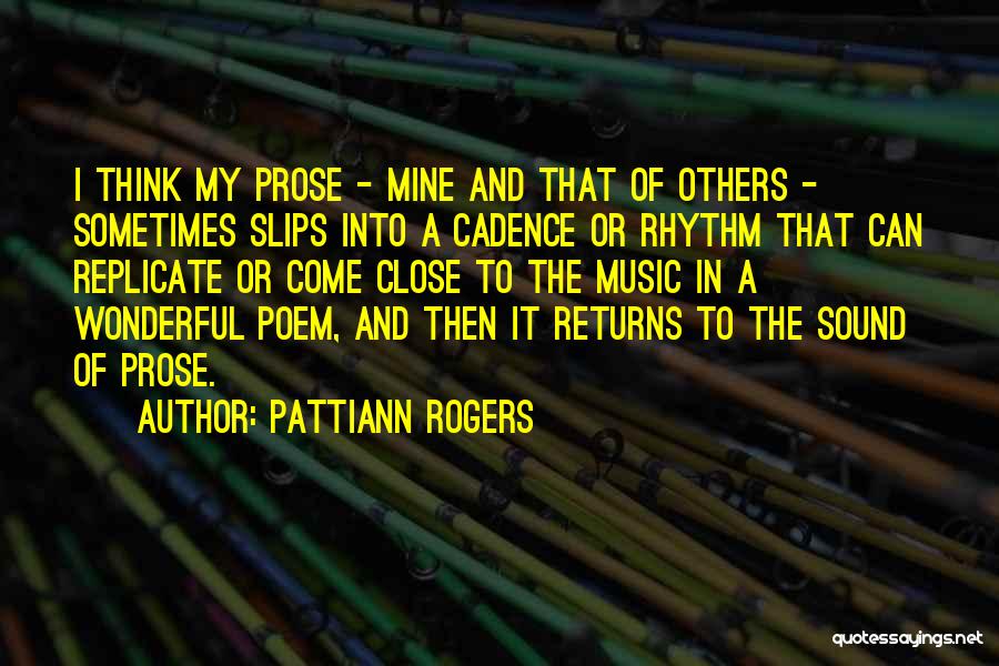 Pattiann Rogers Quotes: I Think My Prose - Mine And That Of Others - Sometimes Slips Into A Cadence Or Rhythm That Can