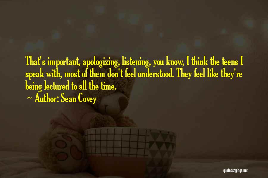 Sean Covey Quotes: That's Important, Apologizing, Listening, You Know, I Think The Teens I Speak With, Most Of Them Don't Feel Understood. They