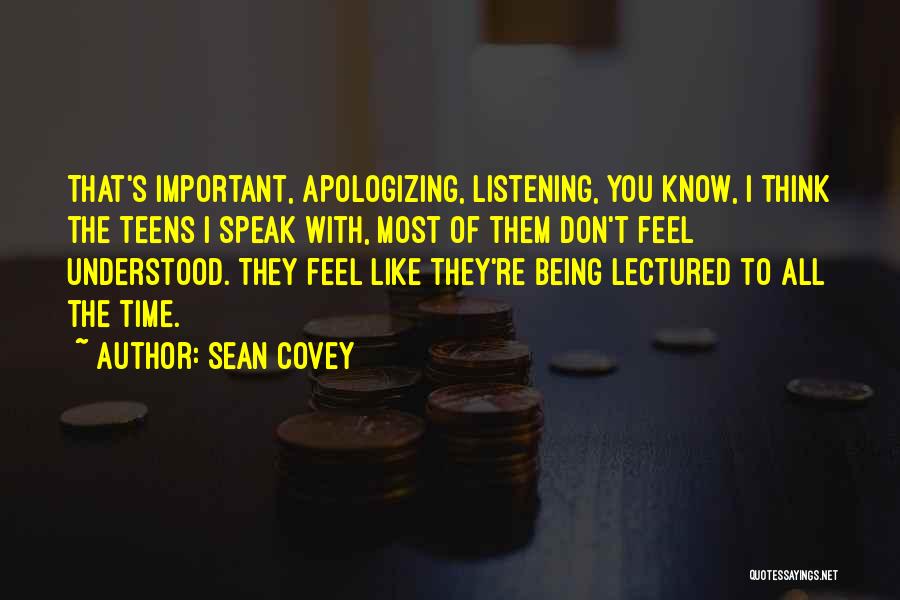 Sean Covey Quotes: That's Important, Apologizing, Listening, You Know, I Think The Teens I Speak With, Most Of Them Don't Feel Understood. They