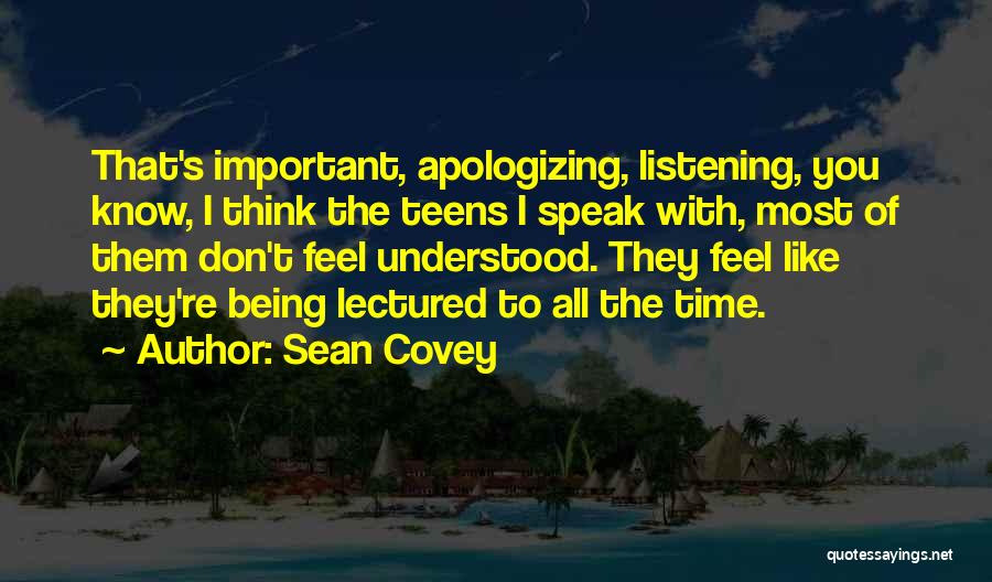 Sean Covey Quotes: That's Important, Apologizing, Listening, You Know, I Think The Teens I Speak With, Most Of Them Don't Feel Understood. They