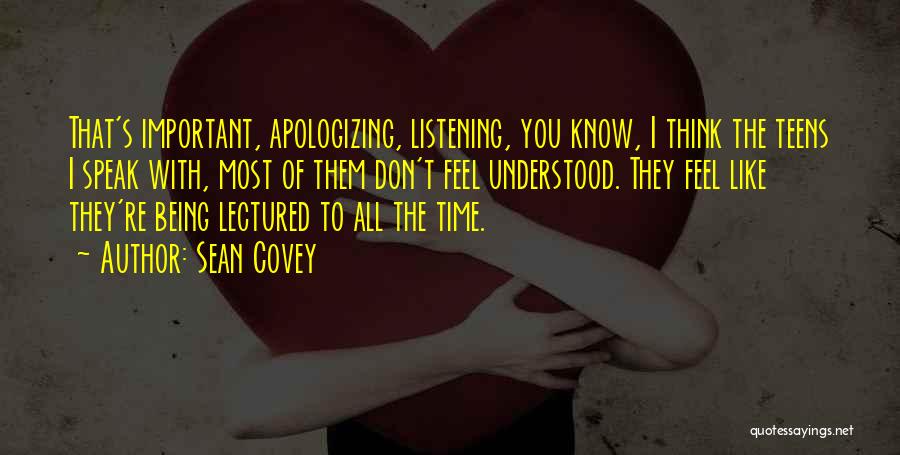 Sean Covey Quotes: That's Important, Apologizing, Listening, You Know, I Think The Teens I Speak With, Most Of Them Don't Feel Understood. They