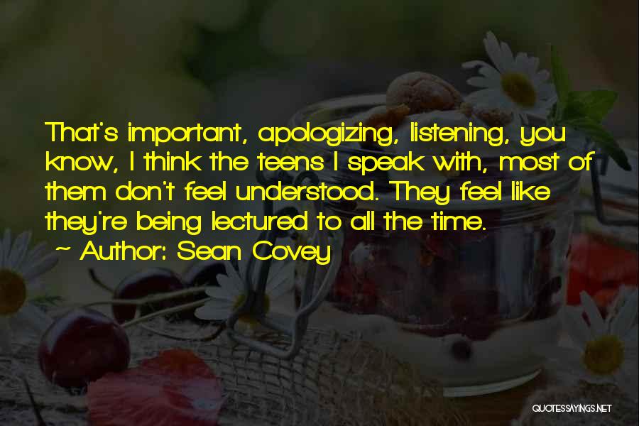 Sean Covey Quotes: That's Important, Apologizing, Listening, You Know, I Think The Teens I Speak With, Most Of Them Don't Feel Understood. They