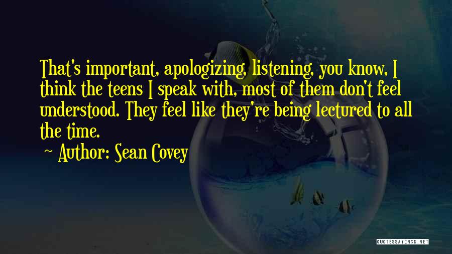 Sean Covey Quotes: That's Important, Apologizing, Listening, You Know, I Think The Teens I Speak With, Most Of Them Don't Feel Understood. They