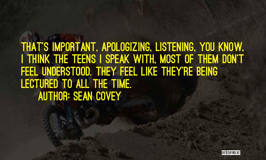 Sean Covey Quotes: That's Important, Apologizing, Listening, You Know, I Think The Teens I Speak With, Most Of Them Don't Feel Understood. They