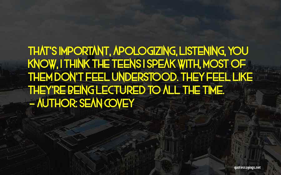 Sean Covey Quotes: That's Important, Apologizing, Listening, You Know, I Think The Teens I Speak With, Most Of Them Don't Feel Understood. They