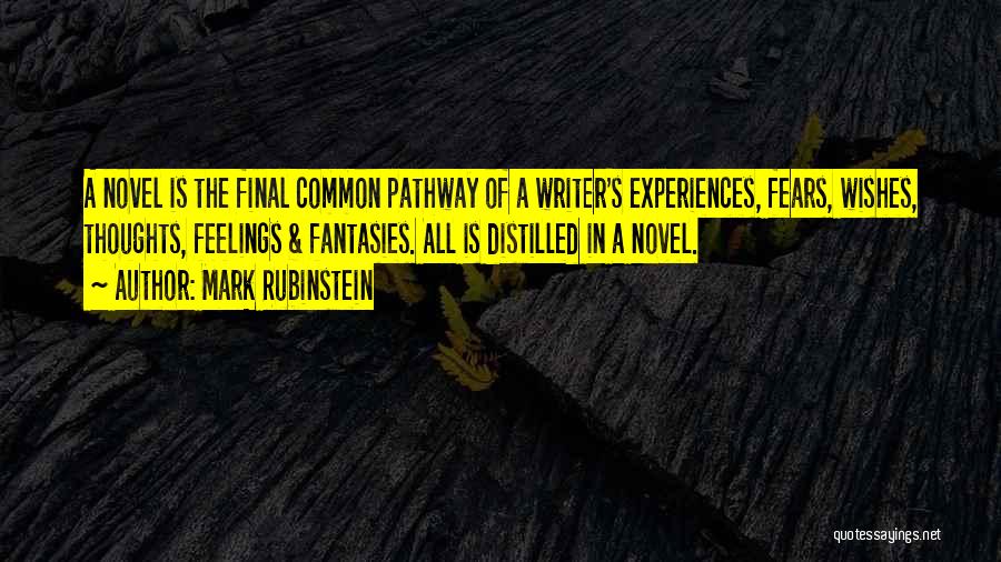 Mark Rubinstein Quotes: A Novel Is The Final Common Pathway Of A Writer's Experiences, Fears, Wishes, Thoughts, Feelings & Fantasies. All Is Distilled