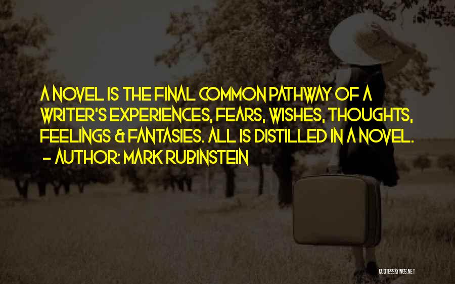 Mark Rubinstein Quotes: A Novel Is The Final Common Pathway Of A Writer's Experiences, Fears, Wishes, Thoughts, Feelings & Fantasies. All Is Distilled