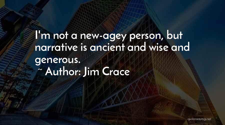 Jim Crace Quotes: I'm Not A New-agey Person, But Narrative Is Ancient And Wise And Generous.