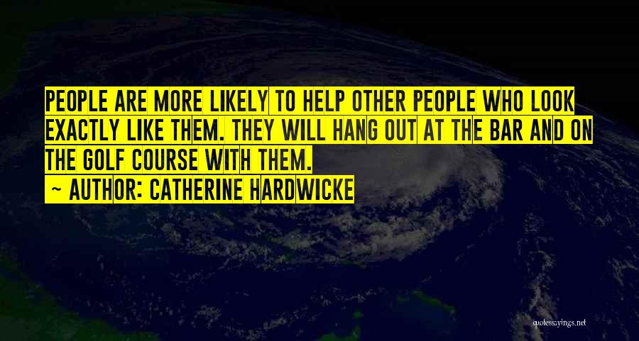 Catherine Hardwicke Quotes: People Are More Likely To Help Other People Who Look Exactly Like Them. They Will Hang Out At The Bar