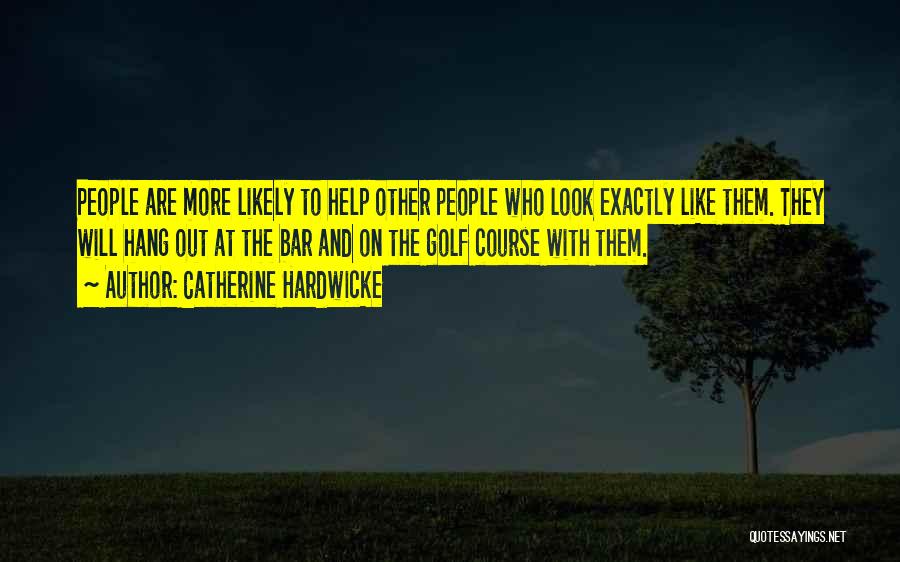Catherine Hardwicke Quotes: People Are More Likely To Help Other People Who Look Exactly Like Them. They Will Hang Out At The Bar