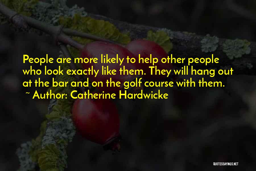 Catherine Hardwicke Quotes: People Are More Likely To Help Other People Who Look Exactly Like Them. They Will Hang Out At The Bar