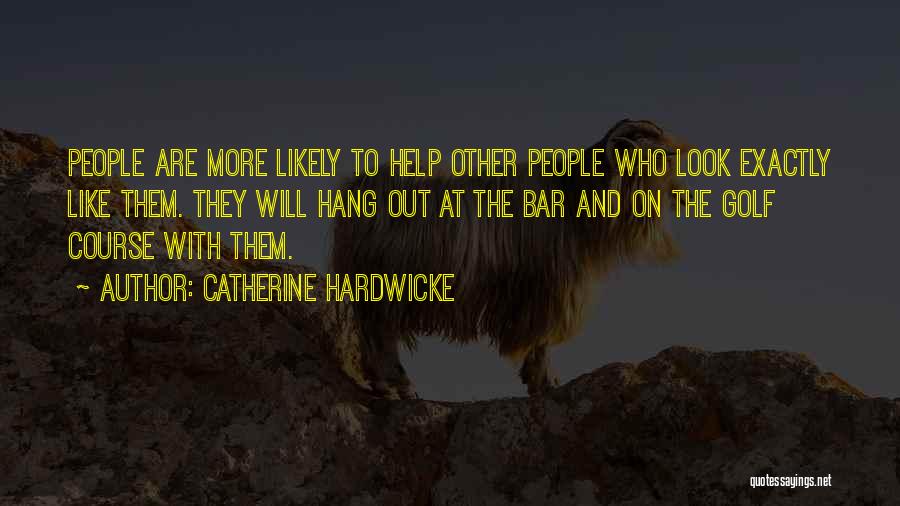Catherine Hardwicke Quotes: People Are More Likely To Help Other People Who Look Exactly Like Them. They Will Hang Out At The Bar