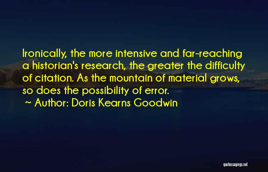 Doris Kearns Goodwin Quotes: Ironically, The More Intensive And Far-reaching A Historian's Research, The Greater The Difficulty Of Citation. As The Mountain Of Material