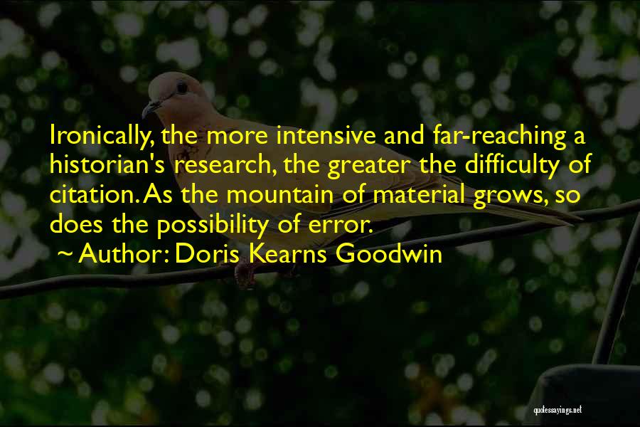 Doris Kearns Goodwin Quotes: Ironically, The More Intensive And Far-reaching A Historian's Research, The Greater The Difficulty Of Citation. As The Mountain Of Material