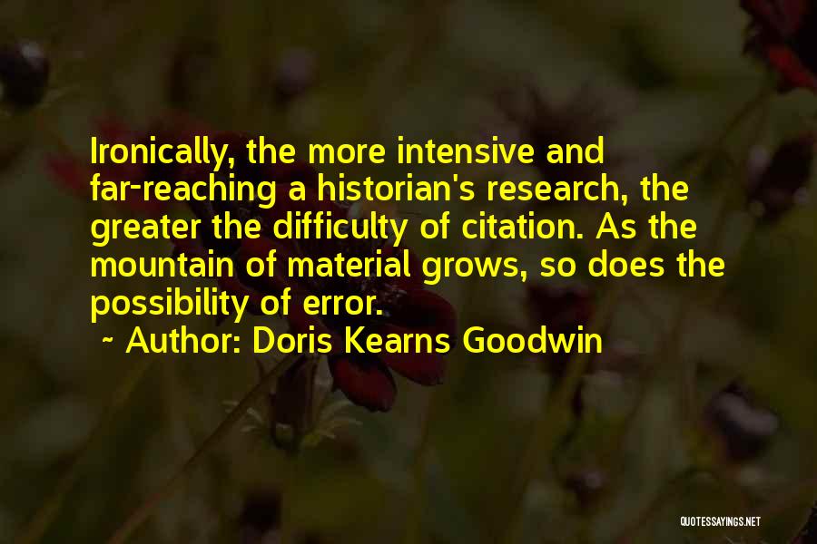 Doris Kearns Goodwin Quotes: Ironically, The More Intensive And Far-reaching A Historian's Research, The Greater The Difficulty Of Citation. As The Mountain Of Material