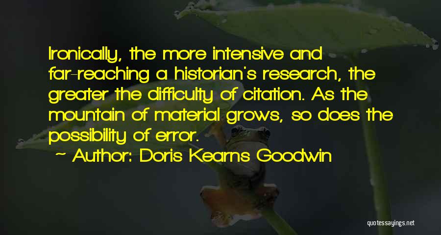 Doris Kearns Goodwin Quotes: Ironically, The More Intensive And Far-reaching A Historian's Research, The Greater The Difficulty Of Citation. As The Mountain Of Material