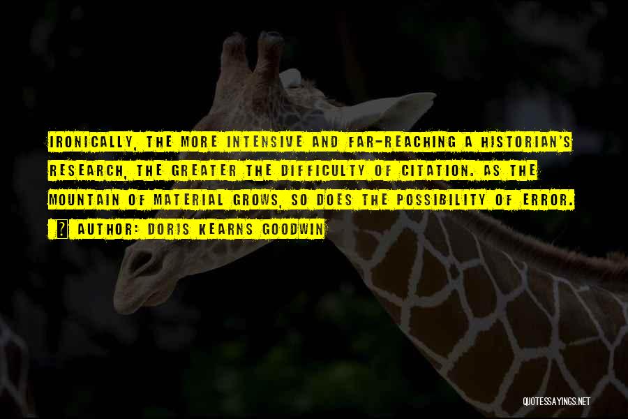 Doris Kearns Goodwin Quotes: Ironically, The More Intensive And Far-reaching A Historian's Research, The Greater The Difficulty Of Citation. As The Mountain Of Material