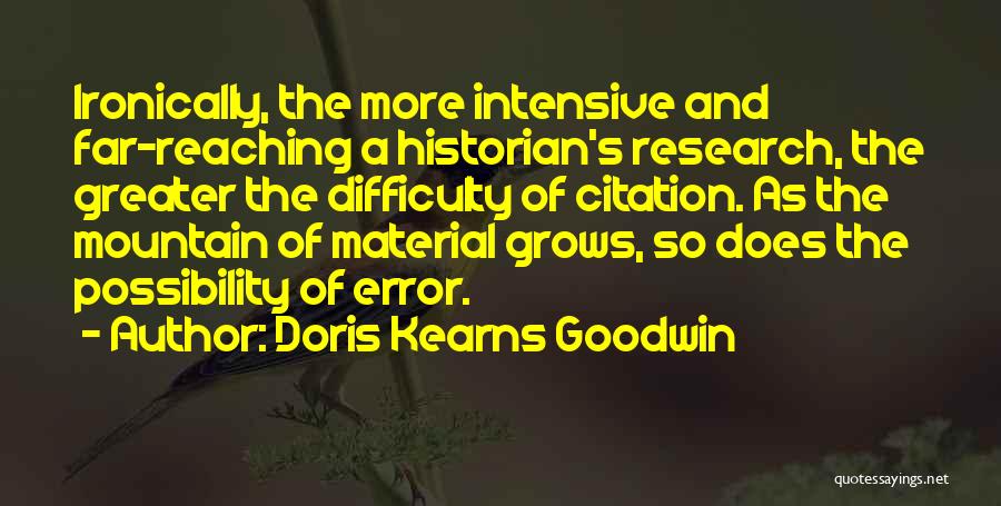 Doris Kearns Goodwin Quotes: Ironically, The More Intensive And Far-reaching A Historian's Research, The Greater The Difficulty Of Citation. As The Mountain Of Material