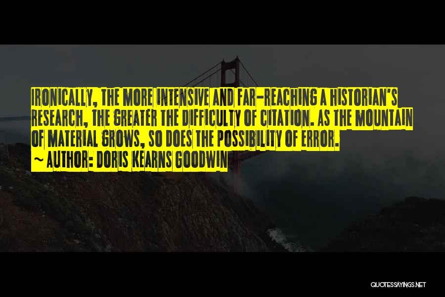 Doris Kearns Goodwin Quotes: Ironically, The More Intensive And Far-reaching A Historian's Research, The Greater The Difficulty Of Citation. As The Mountain Of Material