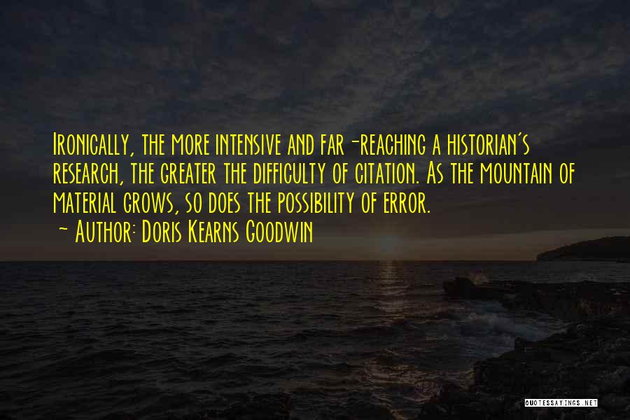 Doris Kearns Goodwin Quotes: Ironically, The More Intensive And Far-reaching A Historian's Research, The Greater The Difficulty Of Citation. As The Mountain Of Material