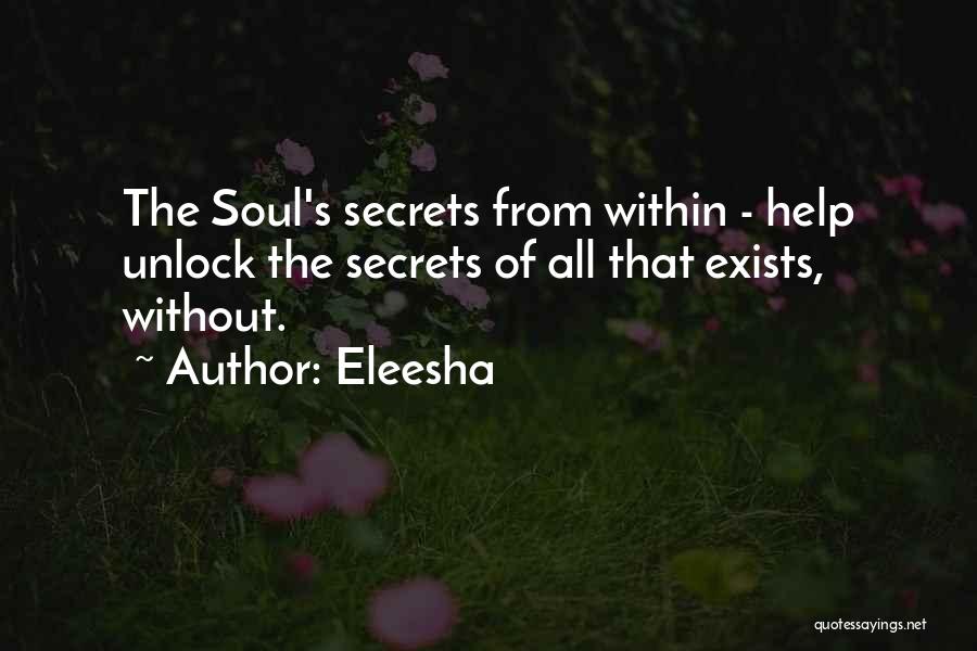 Eleesha Quotes: The Soul's Secrets From Within - Help Unlock The Secrets Of All That Exists, Without.