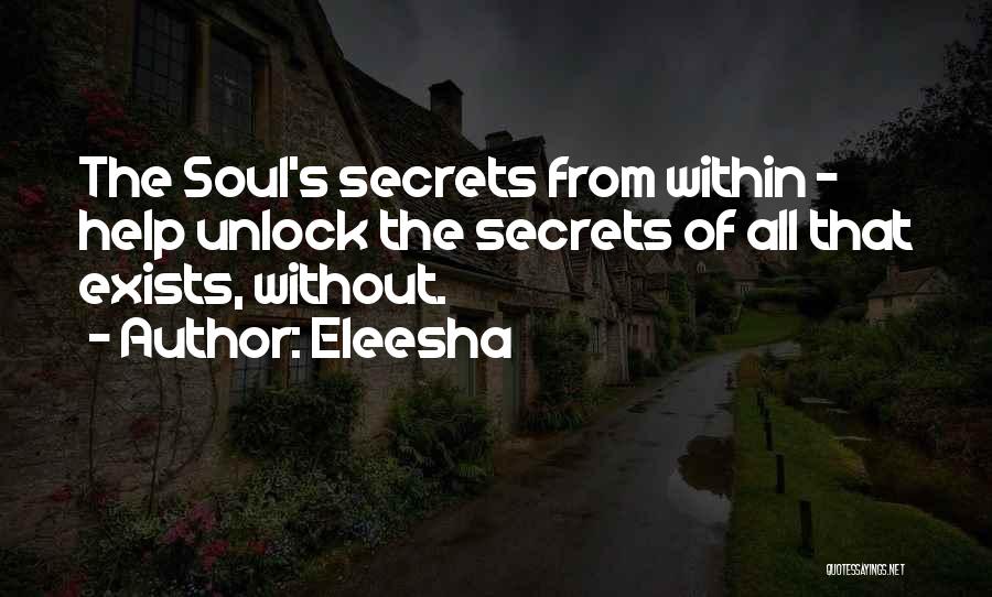 Eleesha Quotes: The Soul's Secrets From Within - Help Unlock The Secrets Of All That Exists, Without.