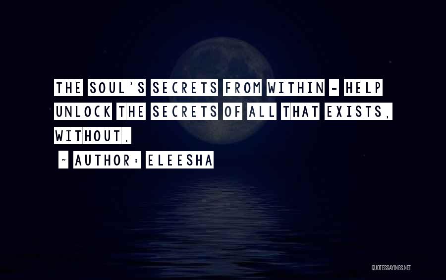 Eleesha Quotes: The Soul's Secrets From Within - Help Unlock The Secrets Of All That Exists, Without.