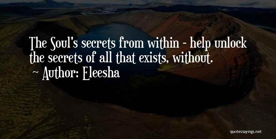 Eleesha Quotes: The Soul's Secrets From Within - Help Unlock The Secrets Of All That Exists, Without.