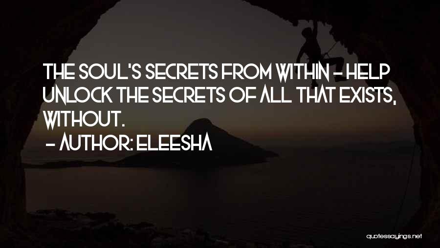 Eleesha Quotes: The Soul's Secrets From Within - Help Unlock The Secrets Of All That Exists, Without.