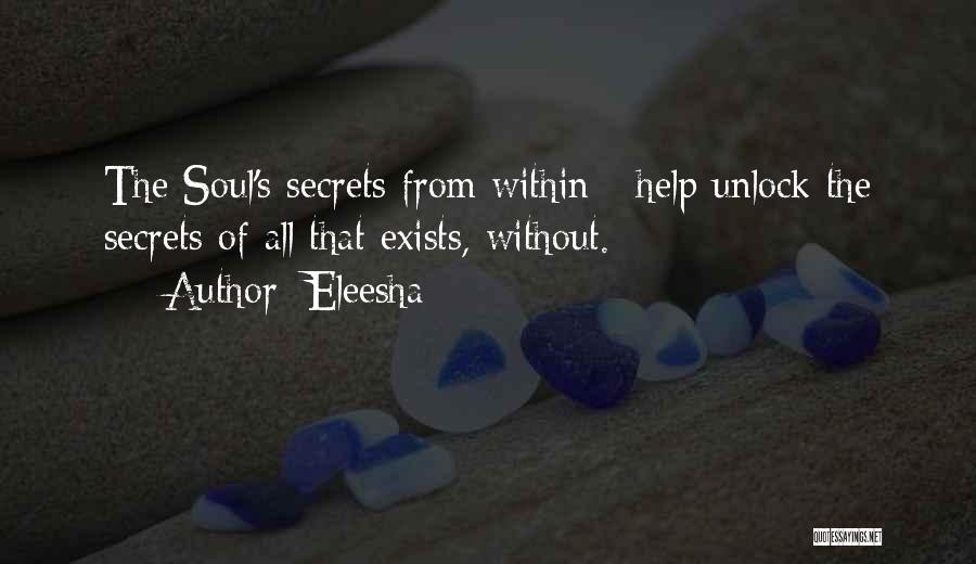 Eleesha Quotes: The Soul's Secrets From Within - Help Unlock The Secrets Of All That Exists, Without.