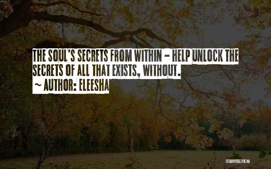 Eleesha Quotes: The Soul's Secrets From Within - Help Unlock The Secrets Of All That Exists, Without.