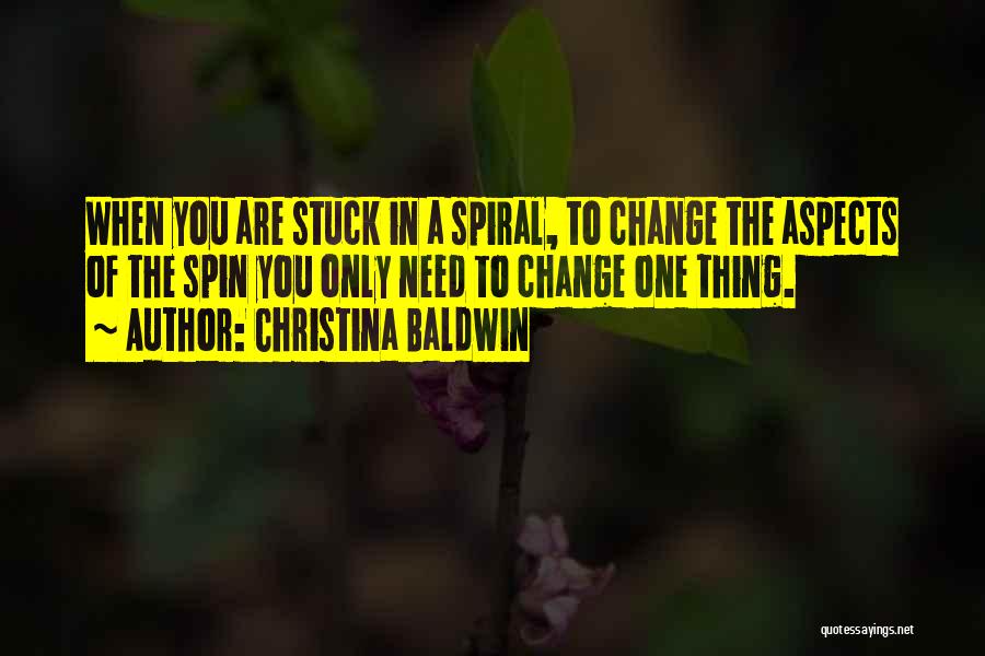 Christina Baldwin Quotes: When You Are Stuck In A Spiral, To Change The Aspects Of The Spin You Only Need To Change One