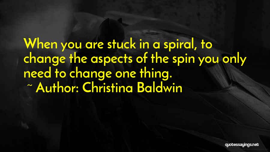 Christina Baldwin Quotes: When You Are Stuck In A Spiral, To Change The Aspects Of The Spin You Only Need To Change One