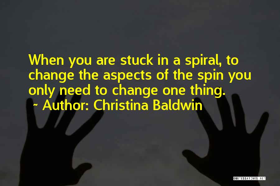 Christina Baldwin Quotes: When You Are Stuck In A Spiral, To Change The Aspects Of The Spin You Only Need To Change One