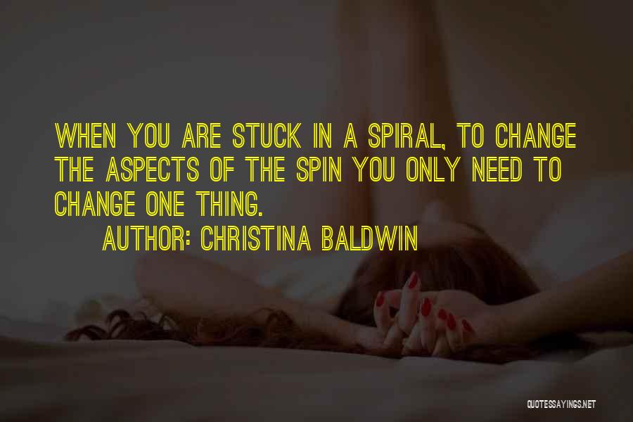 Christina Baldwin Quotes: When You Are Stuck In A Spiral, To Change The Aspects Of The Spin You Only Need To Change One