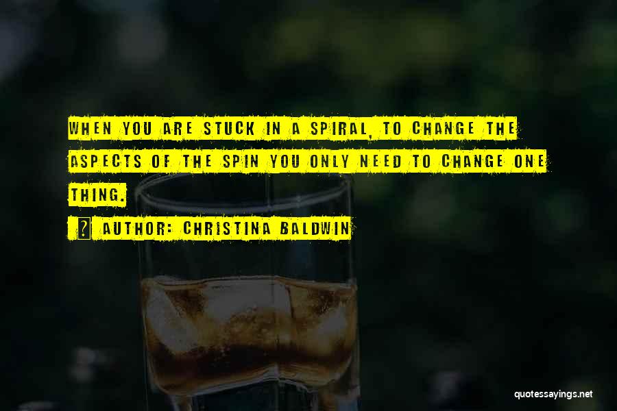 Christina Baldwin Quotes: When You Are Stuck In A Spiral, To Change The Aspects Of The Spin You Only Need To Change One