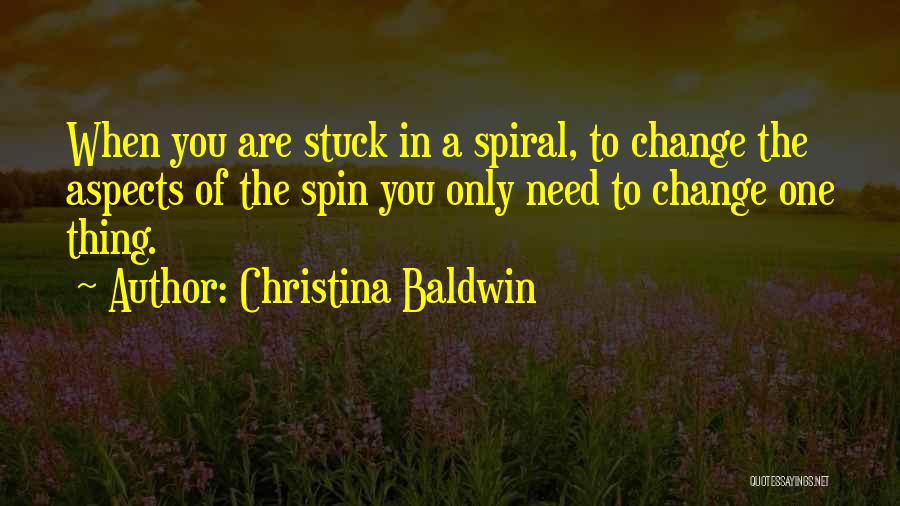 Christina Baldwin Quotes: When You Are Stuck In A Spiral, To Change The Aspects Of The Spin You Only Need To Change One