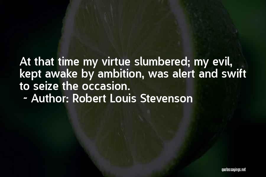 Robert Louis Stevenson Quotes: At That Time My Virtue Slumbered; My Evil, Kept Awake By Ambition, Was Alert And Swift To Seize The Occasion.