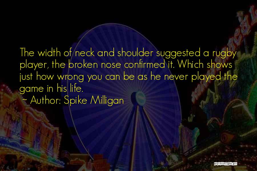Spike Milligan Quotes: The Width Of Neck And Shoulder Suggested A Rugby Player, The Broken Nose Confirmed It. Which Shows Just How Wrong