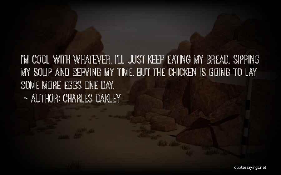 Charles Oakley Quotes: I'm Cool With Whatever. I'll Just Keep Eating My Bread, Sipping My Soup And Serving My Time. But The Chicken