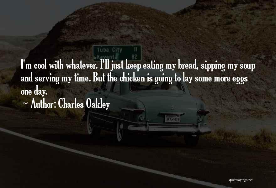 Charles Oakley Quotes: I'm Cool With Whatever. I'll Just Keep Eating My Bread, Sipping My Soup And Serving My Time. But The Chicken
