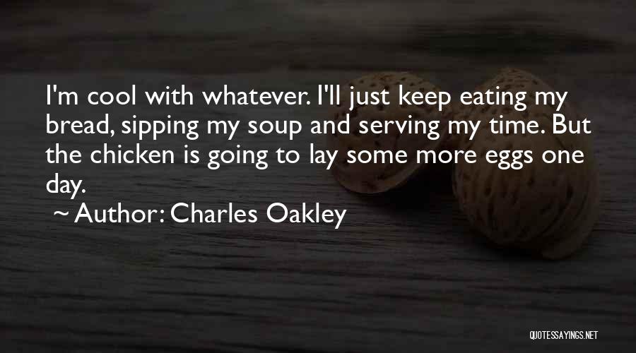 Charles Oakley Quotes: I'm Cool With Whatever. I'll Just Keep Eating My Bread, Sipping My Soup And Serving My Time. But The Chicken