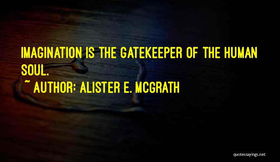 Alister E. McGrath Quotes: Imagination Is The Gatekeeper Of The Human Soul.