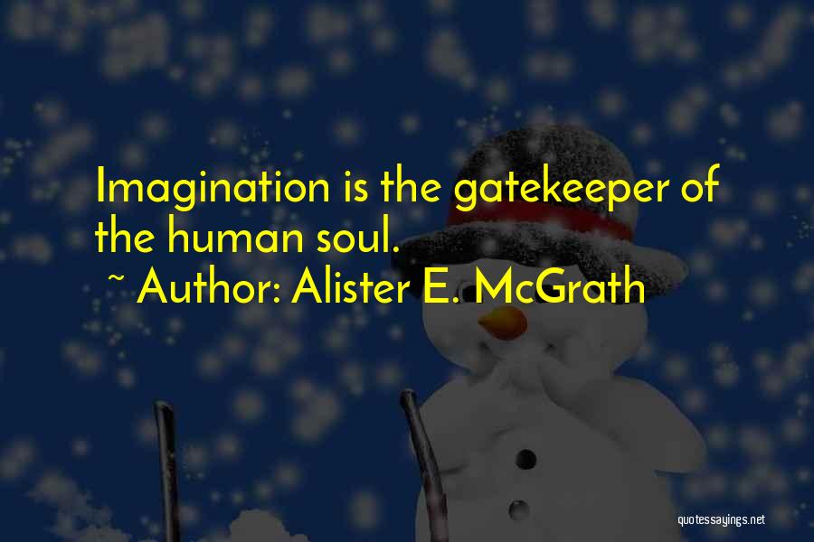 Alister E. McGrath Quotes: Imagination Is The Gatekeeper Of The Human Soul.