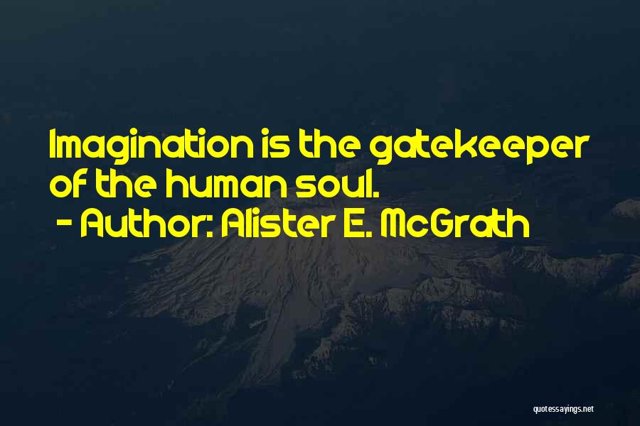 Alister E. McGrath Quotes: Imagination Is The Gatekeeper Of The Human Soul.