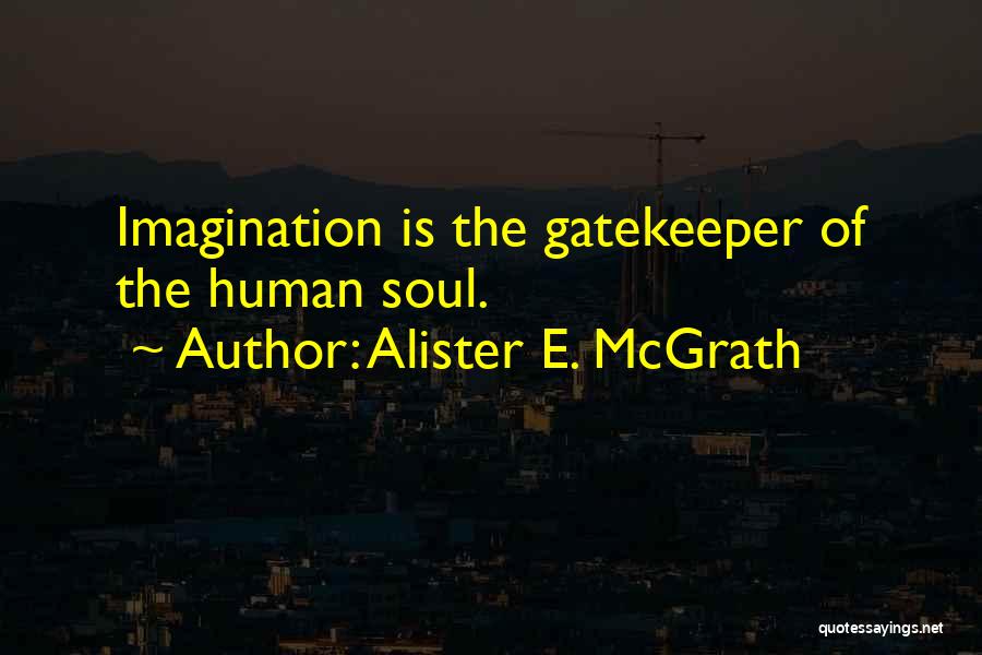 Alister E. McGrath Quotes: Imagination Is The Gatekeeper Of The Human Soul.