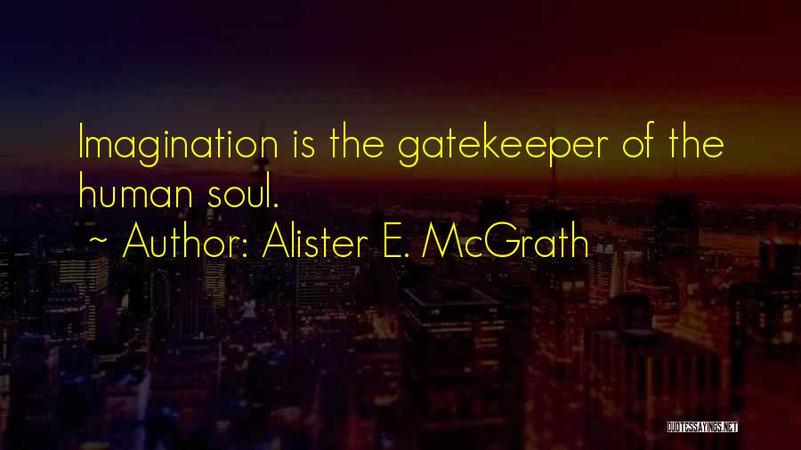 Alister E. McGrath Quotes: Imagination Is The Gatekeeper Of The Human Soul.